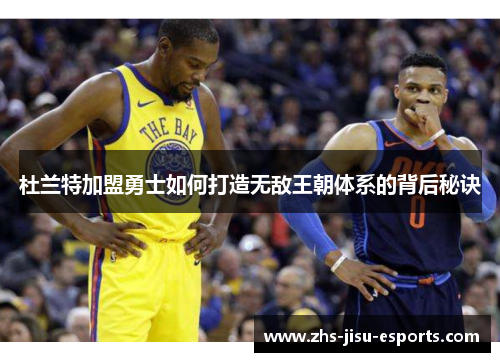 杜兰特加盟勇士如何打造无敌王朝体系的背后秘诀 杜兰特加盟勇士如何打造无敌王朝体系的背后秘诀