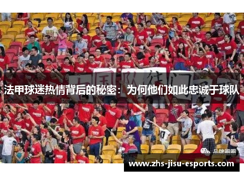 法甲球迷热情背后的秘密:为何他们如此忠诚于球队 法甲球迷热情背后的秘密:为何他们如此忠诚于球队