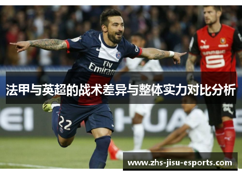 法甲与英超的战术差异与整体实力对比分析 法甲与英超的战术差异与整体实力对比分析