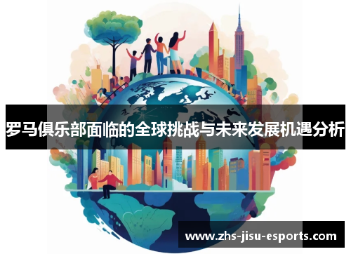罗马俱乐部面临的全球挑战与未来发展机遇分析 罗马俱乐部面临的全球挑战与未来发展机遇分析