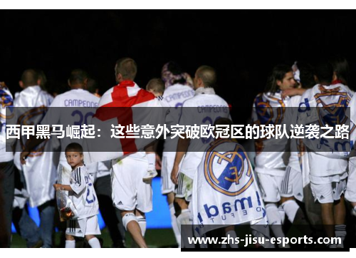 西甲黑马崛起:这些意外突破欧冠区的球队逆袭之路 西甲黑马崛起:这些意外突破欧冠区的球队逆袭之路