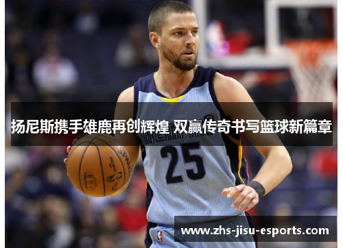 扬尼斯携手雄鹿再创辉煌 双赢传奇书写篮球新篇章 扬尼斯携手雄鹿再创辉煌 双赢传奇书写篮球新篇章