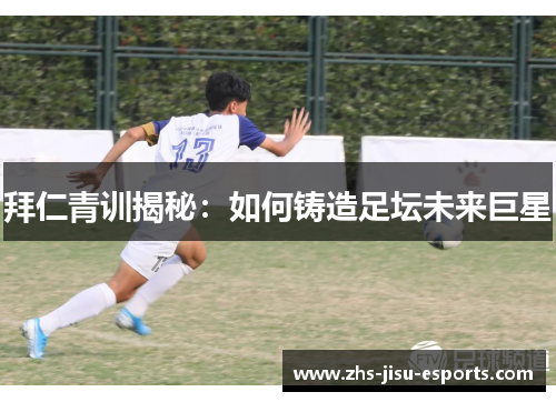 拜仁青训揭秘:如何铸造足坛未来巨星 拜仁青训揭秘:如何铸造足坛未来巨星