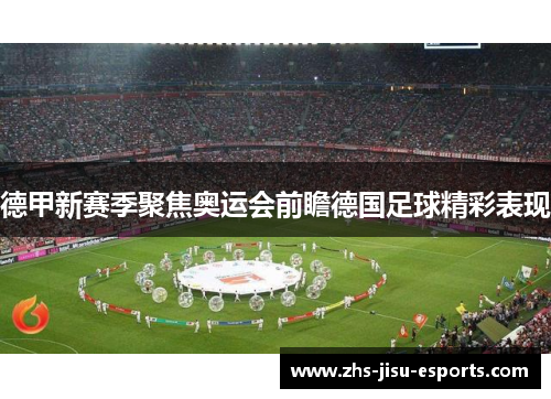 德甲新赛季聚焦奥运会前瞻德国足球精彩表现 德甲新赛季聚焦奥运会前瞻德国足球精彩表现