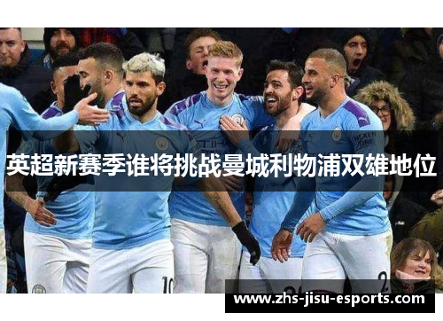 英超新赛季谁将挑战曼城利物浦双雄地位 英超新赛季谁将挑战曼城利物浦双雄地位