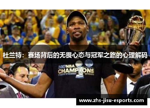 杜兰特:赛场背后的无畏心态与冠军之路的心理解码 杜兰特:赛场背后的无畏心态与冠军之路的心理解码