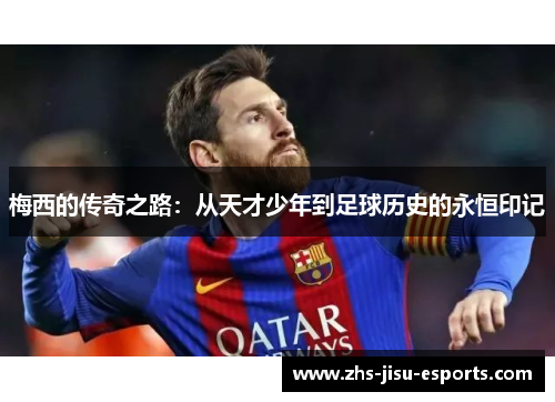 梅西的传奇之路:从天才少年到足球历史的永恒印记 梅西的传奇之路:从天才少年到足球历史的永恒印记