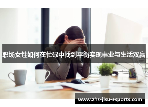 职场女性如何在忙碌中找到平衡实现事业与生活双赢 职场女性如何在忙碌中找到平衡实现事业与生活双赢