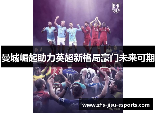 曼城崛起助力英超新格局豪门未来可期 曼城崛起助力英超新格局豪门未来可期
