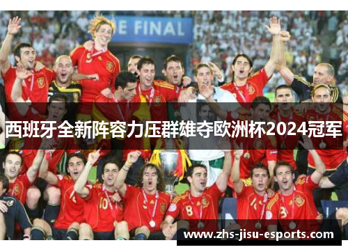 西班牙全新阵容力压群雄夺欧洲杯2024冠军 西班牙全新阵容力压群雄夺欧洲杯2024冠军