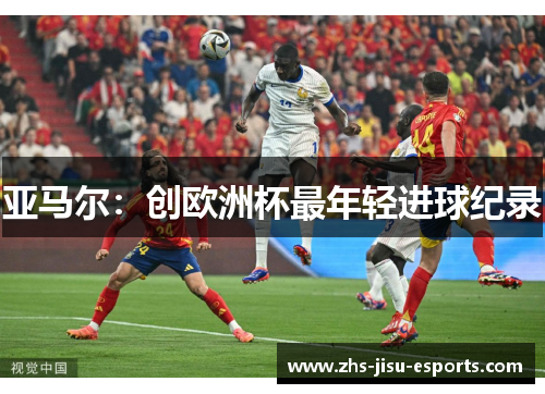 亚马尔:创欧洲杯最年轻进球纪录 亚马尔:创欧洲杯最年轻进球纪录