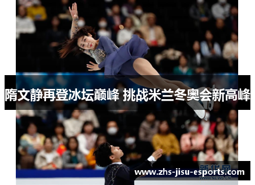 隋文静再登冰坛巅峰 挑战米兰冬奥会新高峰 隋文静再登冰坛巅峰 挑战米兰冬奥会新高峰