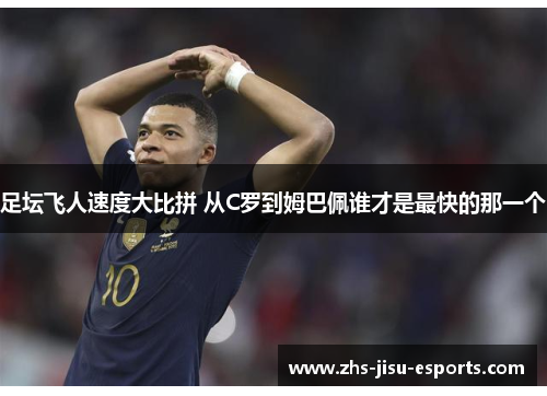 足坛飞人速度大比拼 从C罗到姆巴佩谁才是最快的那一个 足坛飞人速度大比拼 从C罗到姆巴佩谁才是最快的那一个