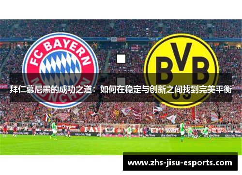 拜仁慕尼黑的成功之道:如何在稳定与创新之间找到完美平衡 拜仁慕尼黑的成功之道:如何在稳定与创新之间找到完美平衡