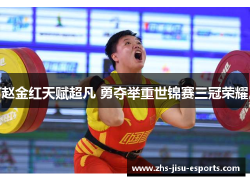 赵金红天赋超凡 勇夺举重世锦赛三冠荣耀 赵金红天赋超凡 勇夺举重世锦赛三冠荣耀