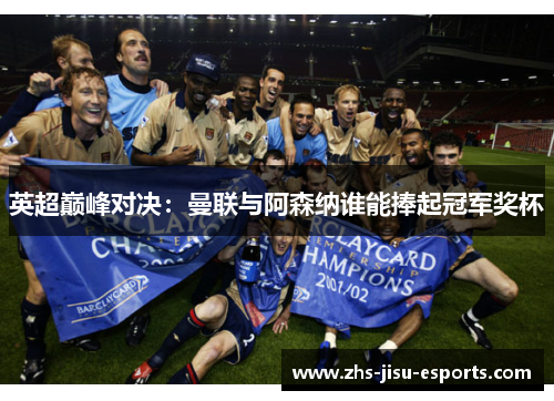 英超巅峰对决:曼联与阿森纳谁能捧起冠军奖杯 英超巅峰对决:曼联与阿森纳谁能捧起冠军奖杯