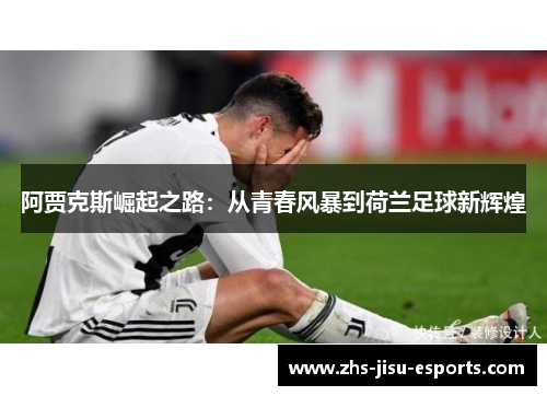 阿贾克斯崛起之路:从青春风暴到荷兰足球新辉煌 阿贾克斯崛起之路:从青春风暴到荷兰足球新辉煌