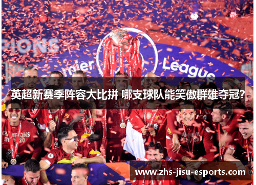 英超新赛季阵容大比拼 哪支球队能笑傲群雄夺冠? 英超新赛季阵容大比拼 哪支球队能笑傲群雄夺冠?