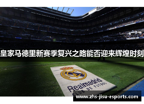 皇家马德里新赛季复兴之路能否迎来辉煌时刻 皇家马德里新赛季复兴之路能否迎来辉煌时刻