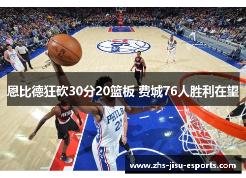 恩比德狂砍30分20篮板 费城76人胜利在望 恩比德狂砍30分20篮板 费城76人胜利在望