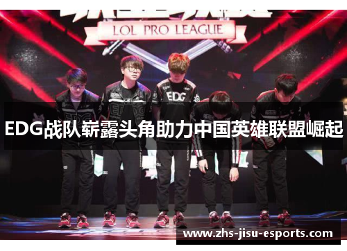 EDG战队崭露头角助力中国英雄联盟崛起 EDG战队崭露头角助力中国英雄联盟崛起