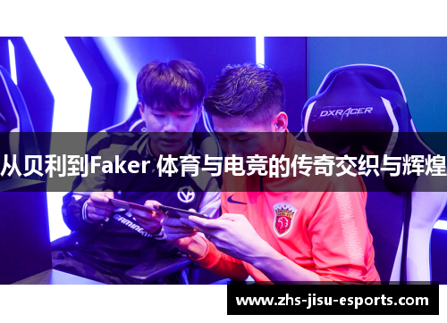 从贝利到Faker 体育与电竞的传奇交织与辉煌 从贝利到Faker 体育与电竞的传奇交织与辉煌