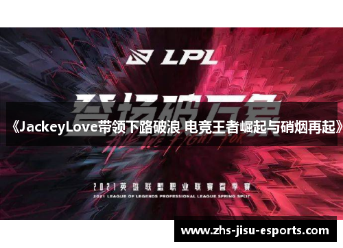 《JackeyLove带领下路破浪 电竞王者崛起与硝烟再起》 《JackeyLove带领下路破浪 电竞王者崛起与硝烟再起》