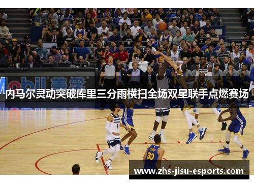 内马尔灵动突破库里三分雨横扫全场双星联手点燃赛场 内马尔灵动突破库里三分雨横扫全场双星联手点燃赛场