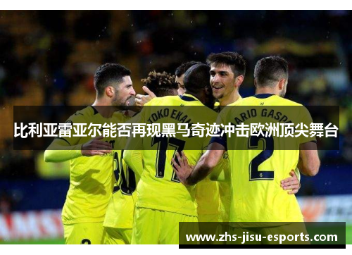 比利亚雷亚尔能否再现黑马奇迹冲击欧洲顶尖舞台 比利亚雷亚尔能否再现黑马奇迹冲击欧洲顶尖舞台