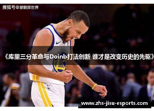 《库里三分革命与Doinb打法创新 谁才是改变历史的先驱》 《库里三分革命与Doinb打法创新 谁才是改变历史的先驱》