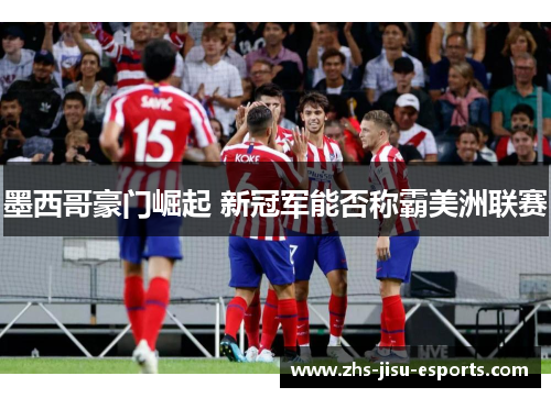 墨西哥豪门崛起 新冠军能否称霸美洲联赛 墨西哥豪门崛起 新冠军能否称霸美洲联赛