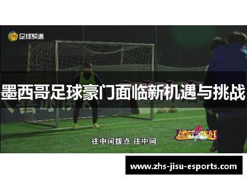 墨西哥足球豪门面临新机遇与挑战 墨西哥足球豪门面临新机遇与挑战