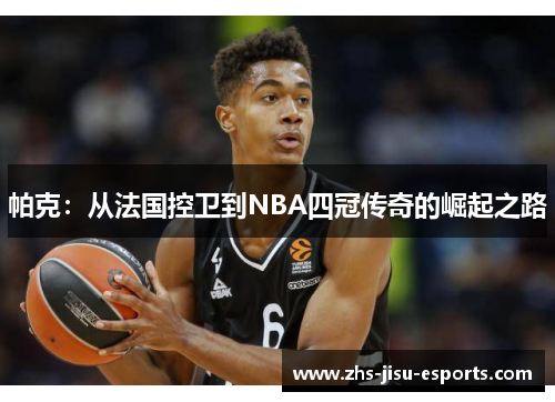 帕克:从法国控卫到NBA四冠传奇的崛起之路 帕克:从法国控卫到NBA四冠传奇的崛起之路