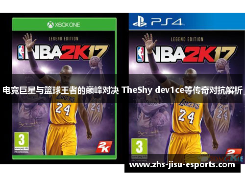 电竞巨星与篮球王者的巅峰对决 TheShy dev1ce等传奇对抗解析 电竞巨星与篮球王者的巅峰对决 TheShy dev1ce等传奇对抗解析