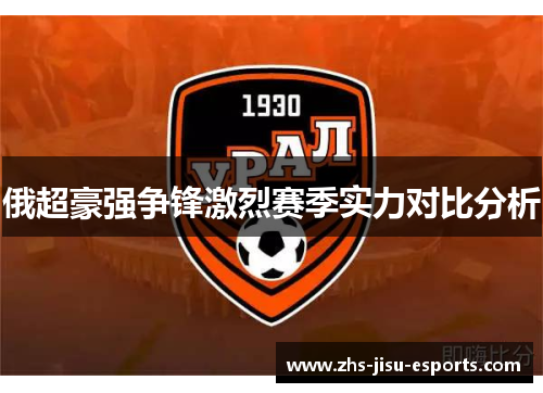 俄超豪强争锋激烈赛季实力对比分析 俄超豪强争锋激烈赛季实力对比分析