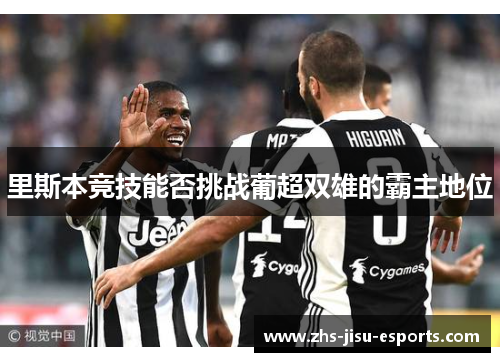 里斯本竞技能否挑战葡超双雄的霸主地位 里斯本竞技能否挑战葡超双雄的霸主地位