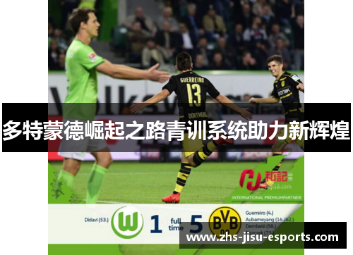 多特蒙德崛起之路青训系统助力新辉煌
