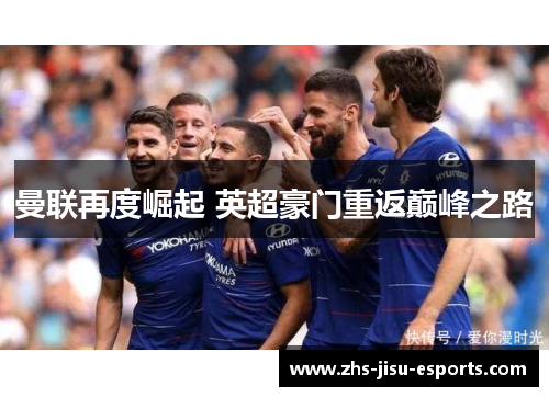 曼联再度崛起 英超豪门重返巅峰之路 曼联再度崛起 英超豪门重返巅峰之路