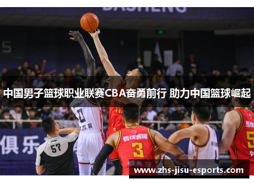 中国男子篮球职业联赛CBA奋勇前行 助力中国篮球崛起 中国男子篮球职业联赛CBA奋勇前行 助力中国篮球崛起