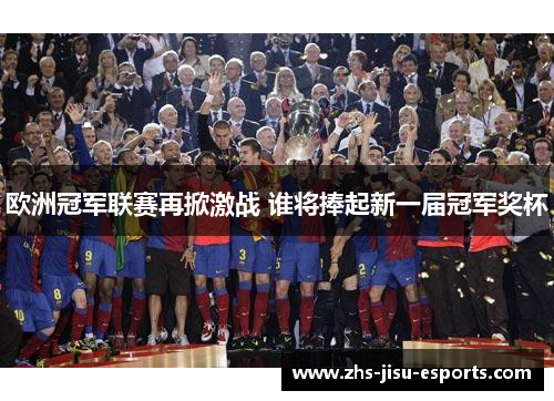 欧洲冠军联赛再掀激战 谁将捧起新一届冠军奖杯 欧洲冠军联赛再掀激战 谁将捧起新一届冠军奖杯