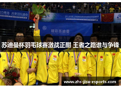 苏迪曼杯羽毛球赛激战正酣 王者之路谁与争锋 苏迪曼杯羽毛球赛激战正酣 王者之路谁与争锋