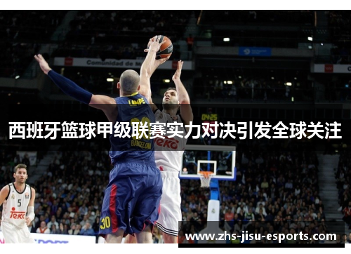西班牙篮球甲级联赛实力对决引发全球关注 西班牙篮球甲级联赛实力对决引发全球关注
