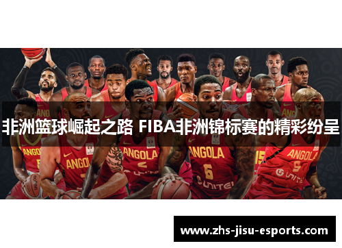 非洲篮球崛起之路 FIBA非洲锦标赛的精彩纷呈 非洲篮球崛起之路 FIBA非洲锦标赛的精彩纷呈