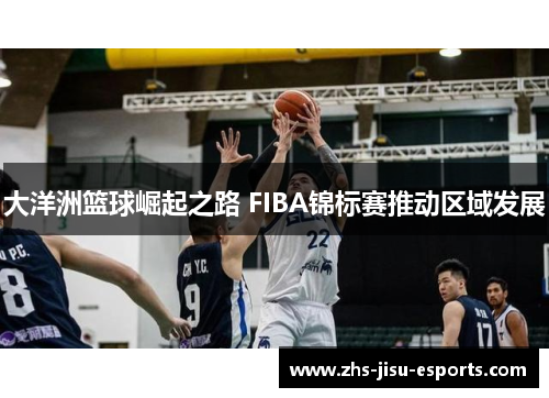 大洋洲篮球崛起之路 FIBA锦标赛推动区域发展 大洋洲篮球崛起之路 FIBA锦标赛推动区域发展