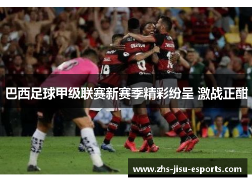 巴西足球甲级联赛新赛季精彩纷呈 激战正酣 巴西足球甲级联赛新赛季精彩纷呈 激战正酣