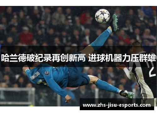 哈兰德破纪录再创新高 进球机器力压群雄 哈兰德破纪录再创新高 进球机器力压群雄
