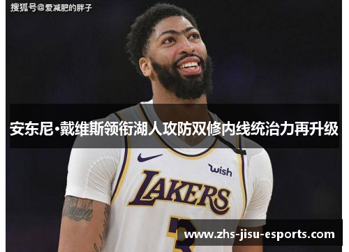 安东尼·戴维斯领衔湖人攻防双修内线统治力再升级 安东尼·戴维斯领衔湖人攻防双修内线统治力再升级