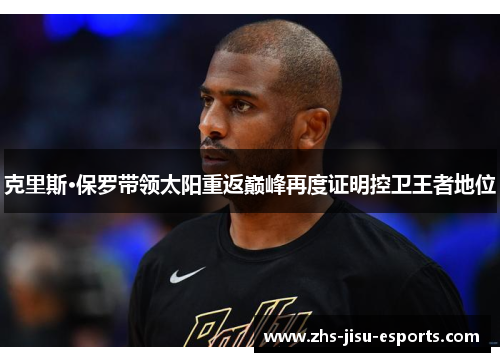 克里斯·保罗带领太阳重返巅峰再度证明控卫王者地位 克里斯·保罗带领太阳重返巅峰再度证明控卫王者地位