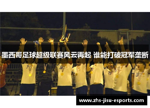 墨西哥足球超级联赛风云再起 谁能打破冠军垄断