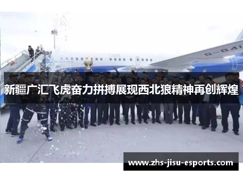 新疆广汇飞虎奋力拼搏展现西北狼精神再创辉煌 新疆广汇飞虎奋力拼搏展现西北狼精神再创辉煌